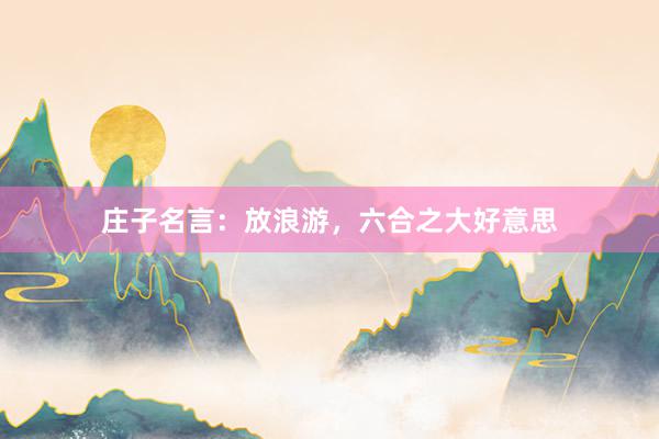 庄子名言：放浪游，六合之大好意思